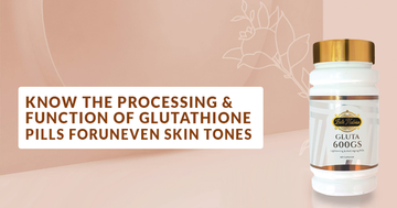 Know The Processing and Function Of Glutathione Pills for Uneven Skin Tones